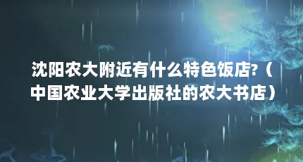 沈阳农大附近有什么特色饭店?（中国农业大学出版社的农大书店）【中国农业大学书店】