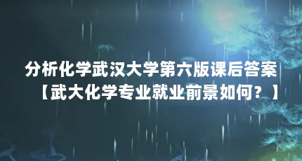 分析化学武汉大学第六版课后答案【武大化学专业就业前景如何？】