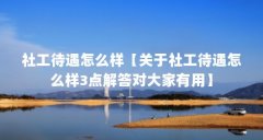社工待遇怎么样【关于社工待遇怎么样3点解答对大家有用】