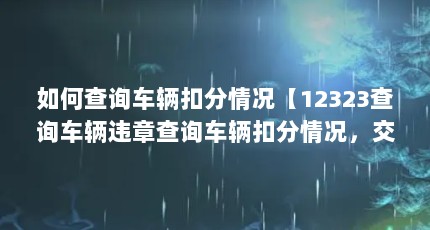 如何查询车辆扣分情况【12323查询车辆违章查询车辆扣分情况，交警查询方法】