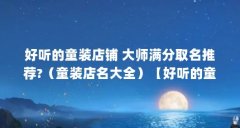 好听的童装店铺 大师满分取名推荐?（童装店名大全）【好听的童装店名大全】