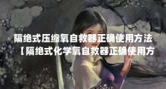 隔绝式压缩氧自救器正确使用方法【隔绝式化学氧自救器正确使用方法】