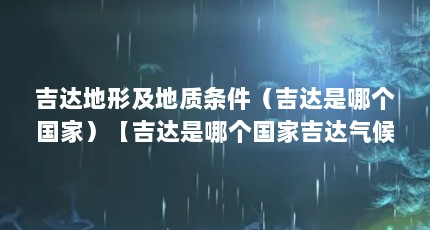 吉达地形及地质条件（吉达是哪个国家）【吉达是哪个国家吉达气候】