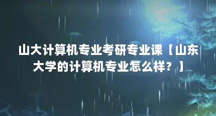 山大计算机专业考研专业课【山东大学的计算机专业怎么样？】