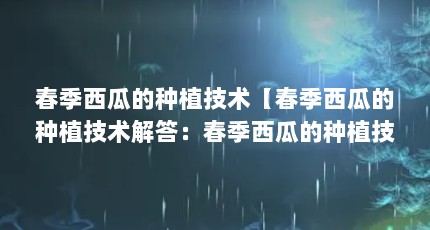 春季西瓜的种植技术【春季西瓜的种植技术解答：春季西瓜的种植技术解答】