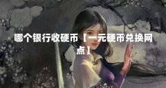 哪个银行收硬币【一元硬币兑换网点】