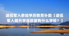 退役军人参加学历教育补助【退伍军人提升学历政策有什么学校？】