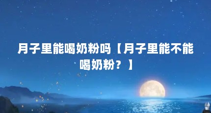 月子里能喝奶粉吗【月子里能不能喝奶粉？】