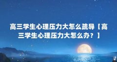 高三学生心理压力大怎么疏导【高三学生心理压力大怎么办?】