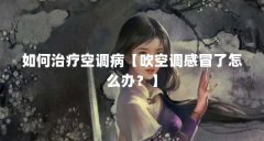 如何治疗空调病【吹空调感冒了怎么办?】