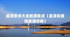 孟津景点大全旅游景点【孟津会盟镇旅游攻略】