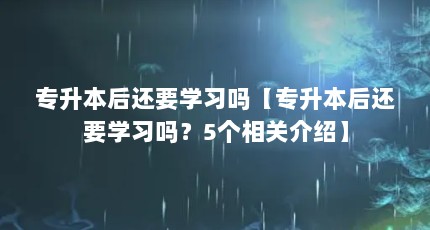 专升本后还要学习吗【专升本后还要学习吗？5个相关介绍】