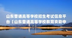 山东普通高等学校招生考试信息平台【山东普通高等学校教育资助申请表怎么填