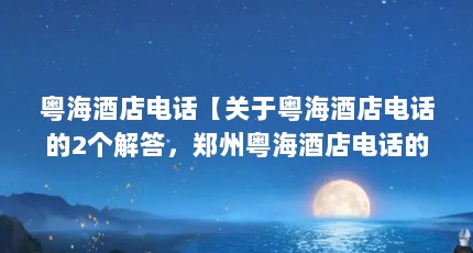 粤海酒店电话【关于粤海酒店电话的2个解答，郑州粤海酒店电话的解答】