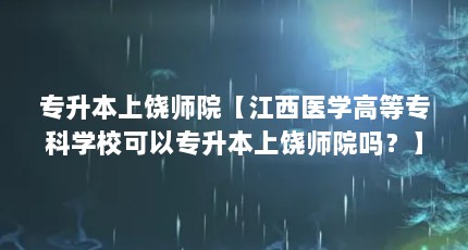 专升本上饶师院【江西医学高等专科学校可以专升本上饶师院吗？】