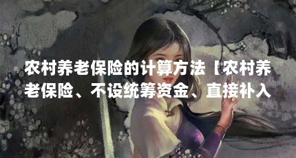 农村养老保险的计算方法【农村养老保险、不设统筹资金、直接补入农村养老保险的计算方法】