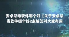 安卓杀毒软件哪个好【关于安卓杀毒软件哪个好2点解答对大家有用】