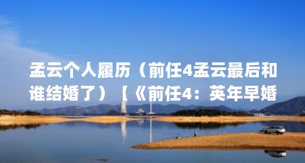 孟云个人履历（前任4孟云最后和谁结婚了）【《前任4：英年早婚》影评】