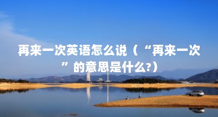 再来一次英语怎么说（“再来一次”的意思是什么?）