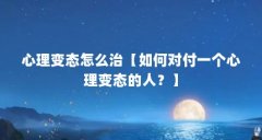 心理变态怎么治【如何对付一个心理变态的人?】