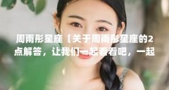 周雨彤星座【关于周雨彤星座的2点解答,让我们一起看看吧,一起看看吧】