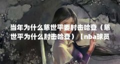 当年为什么慈世平要肘击哈登(慈世平为什么肘击哈登)【nba球员的肘击有多狠