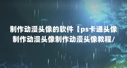 制作动漫头像的软件【ps卡通头像制作动漫头像制作动漫头像教程/剪辑】