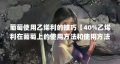 葡萄使用乙烯利的技巧【40%乙烯利在葡萄上的使用方法和使用方法】