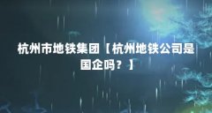 杭州市地铁集团【杭州地铁公司是国企吗?】