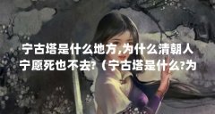 宁古塔是什么地方,为什么清朝人宁愿死也不去?(宁古塔是什么?为什么清人不敢