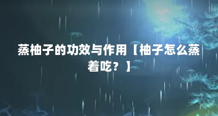 蒸柚子的功效与作用【柚子怎么蒸着吃？】
