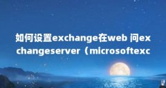 如何设置exchange在web 问exchangeserver(microsoftexchange与officeoutlook是否有区别?)【如