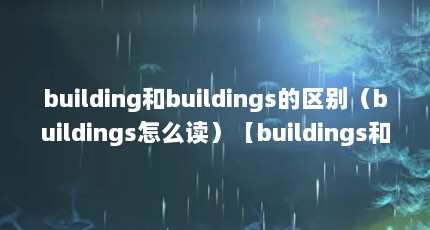 building和buildings的区别（buildings怎么读）【buildings和buildings的区别】