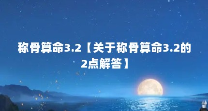 称骨算命3.2【关于称骨算命3.2的2点解答】