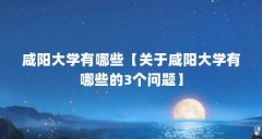 咸阳大学有哪些【关于咸阳大学有哪些的3个问题】