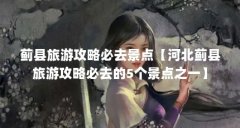 蓟县旅游攻略必去景点【河北蓟县旅游攻略必去的5个景点之一】