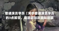 普通演员学历【关于普通演员学历的3点解答，赵丽颖赵丽颖赵丽颖周杰伦】