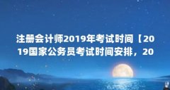 注册会计师2019年考试时间【2019国家公务员考试时间安排,2019年注册会计师考试