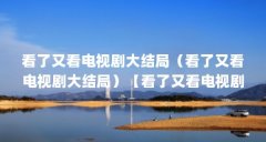 看了又看电视剧大结局(看了又看电视剧大结局)【看了又看电视剧大结局】