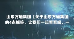 山东万通集团【关于山东万通集团的4点解答，让我们一起看看吧，一起看看吧