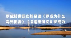 罗成转世四次都是谁（罗成为什么毒死他妻）【《隋唐演义》罗成为什么毒死他