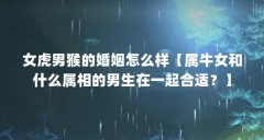 女虎男猴的婚姻怎么样【属牛女和什么属相的男生在一起合适？】