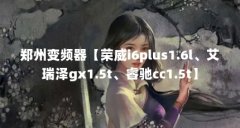 郑州变频器【荣威i6plus1.6l、艾瑞泽gx1.5t、睿驰cc1.5t】