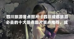 四川旅游景点图片【四川成都旅游必去的十大景点图片景点推荐,成都旅游必去