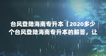 台风登陆海南专升本【2020多少个台风登陆海南专升本的解答，让我们一起看看吧】
