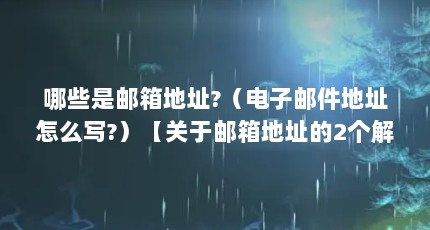 哪些是邮箱地址?（电子邮件地址怎么写?）【关于邮箱地址的2个解答，电子邮件地址的解答对大家有用】