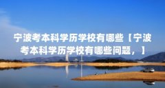 宁波考本科学历学校有哪些【宁波考本科学历学校有哪些问题，】