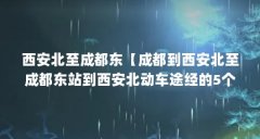 西安北至成都东【成都到西安北至成都东站到西安北动车途经的5个站点】