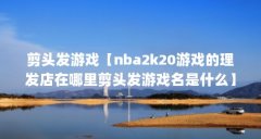 剪头发游戏【nba2k20游戏的理发店在哪里剪头发游戏名是什么】