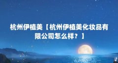 杭州伊植美【杭州伊植美化妆品有限公司怎么样？】